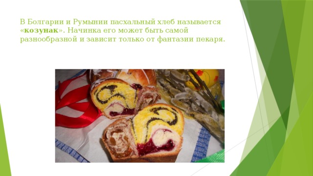 В Болгарии и Румынии пасхальный хлеб называется « козунак ». Начинка его может быть самой разнообразной и зависит только от фантазии пекаря.  
