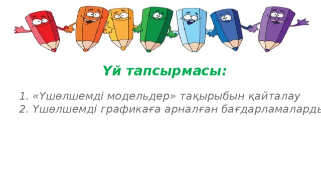 Үй тапсырмасы : 1. «Үшөлшемді модельдер» тақырыбын қайталау 2. Үшөлшемді графикаға арналған бағдарламаларды зерртеу. 