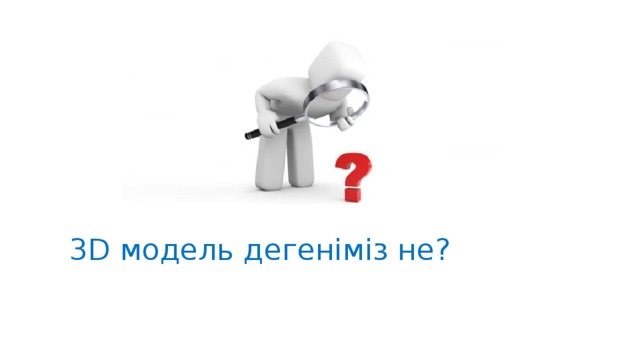 3 D модель дегеніміз не ? 