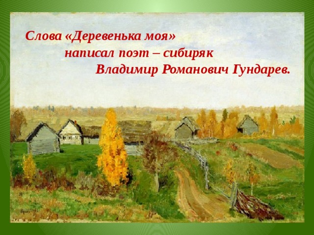Слова «Деревенька моя» написал поэт – сибиряк Владимир Романович Гундарев.  
