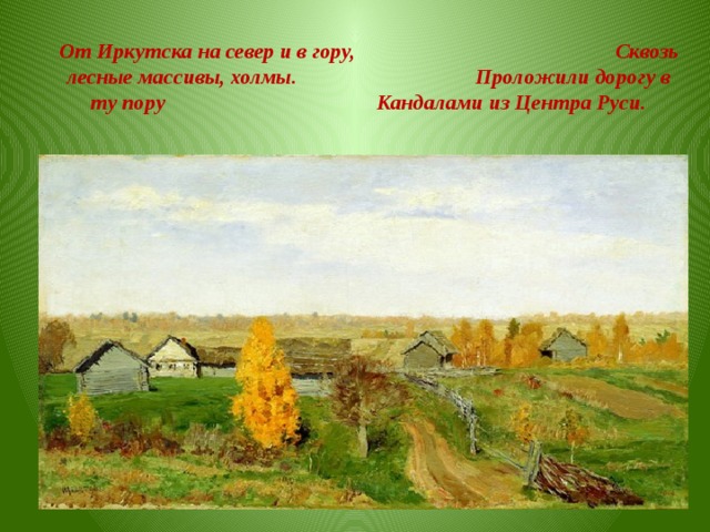 От Иркутска на север и в гору, Сквозь лесные массивы, холмы. Проложили дорогу в ту пору Кандалами из Центра Руси.  