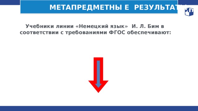 МЕТАПРЕДМЕТНЫ Е РЕЗУЛЬТАТЫ  Учебники линии «Немецкий язык»  И. Л. Бим в соответствии с требованиями ФГОС обеспечивают: 