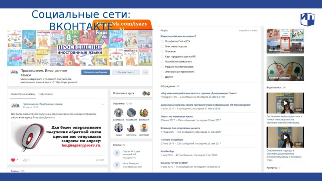 Социальные сети: ВКОНТАКТЕ http://vk.com/iyazyki Мы стремимся поддерживать с Вами связь в том числе и через социальные сети. У нас есть официальные одноименные группы «Просвещение. Иностранные языки» «В контакте» и в фэйсбуке, где мы проводим конкурсы, размещаем актуальные новости и отвечаем на Ваши вопросы. Присоединяйтесь к нам и будьте в курсе событий. 