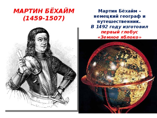 МАРТИН БЁХАЙМ (1459-1507) Мартин Бёхайм – немецкий географ и путешественник. В 1492 году изготовил первый глобус «Земное яблоко» диаметром 0,54 метра. 