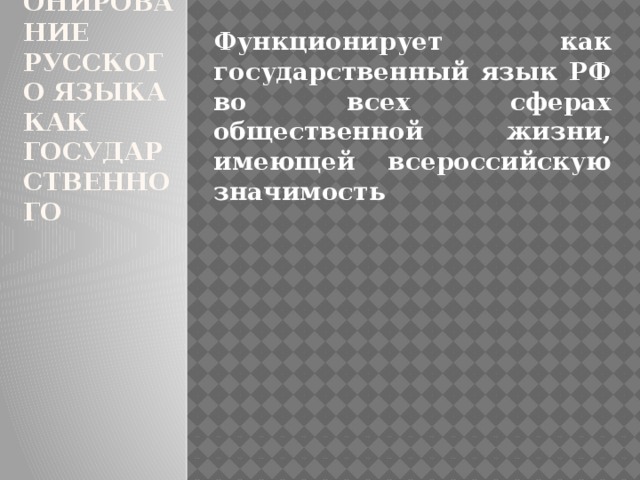 3. Функционирование русского языка как государственного Функционирует как государственный язык РФ во всех сферах общественной жизни, имеющей всероссийскую значимость 