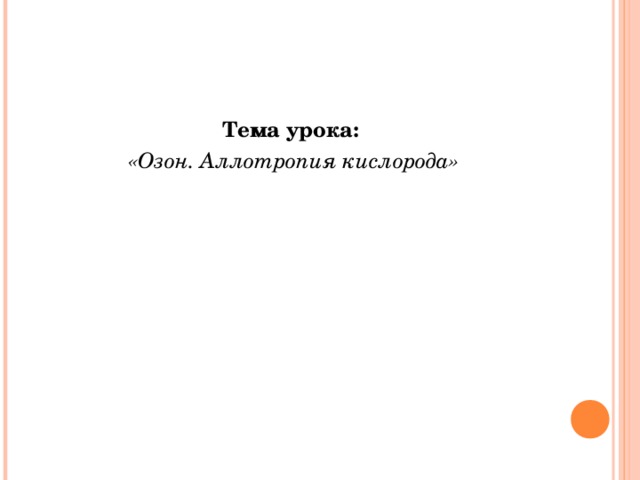 Тема урока: «Озон. Аллотропия кислорода» 