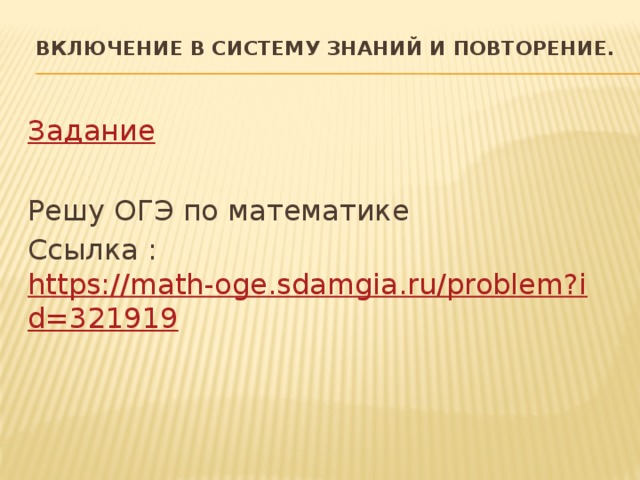 Включение в систему знаний и повторение.   Задание Решу ОГЭ по математике Ссылка : https://math-oge.sdamgia.ru/problem?id=321919 