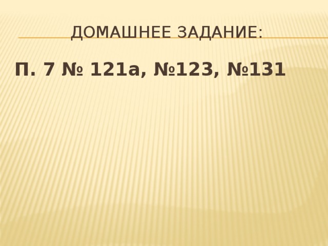 Домашнее задание: П. 7 № 121а, №123, №131 