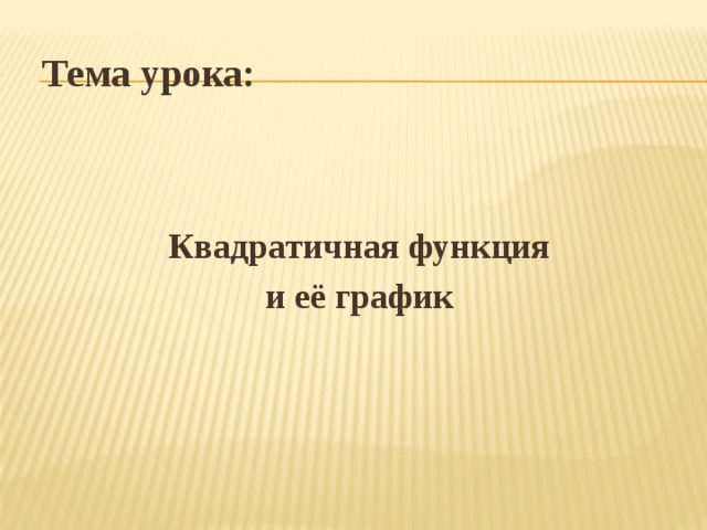  Тема урока:  Квадратичная функция  и её график 