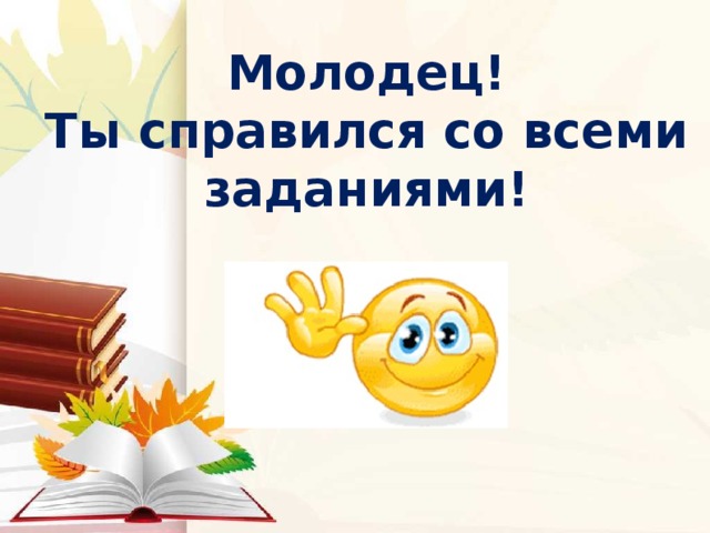 Молодец это оценка. Молодец ты справился со всеми заданиями. Молодцы справились со всеми заданиями. Ты справился со всеми заданиями. Молодец ты справился с заданием.