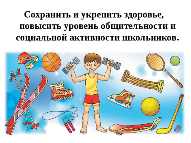 Сохранить и укрепить здоровье, повысить уровень общительности и социальной активности школьников.  