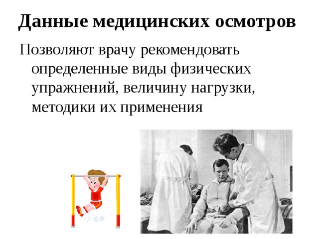 Данные медицинских осмотров Позволяют врачу рекомендовать определенные виды физических упражнений, величину нагрузки, методики их применения 