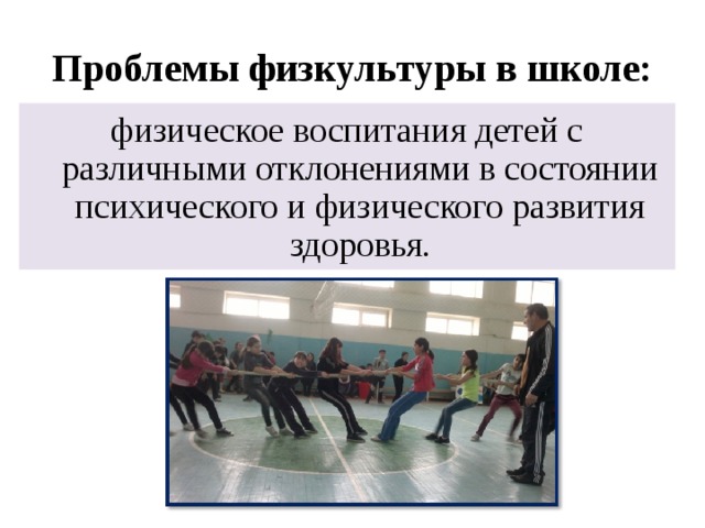 Проблемы физкультуры в школе: физическое воспитания детей с различными отклонениями в состоянии психического и физического развития здоровья. 