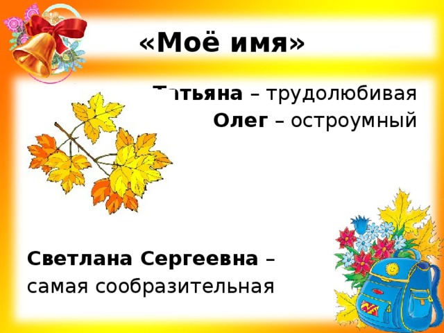 «Моё имя» Татьяна – трудолюбивая Олег – остроумный   Светлана Сергеевна – самая сообразительная 