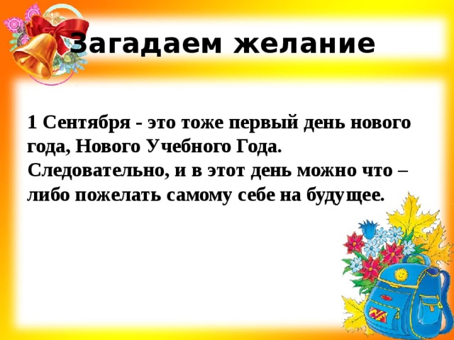Загадаем желание 1 Сентября - это тоже первый день нового года, Нового Учебного Года. Следовательно, и в этот день можно что – либо пожелать самому себе на будущее. 