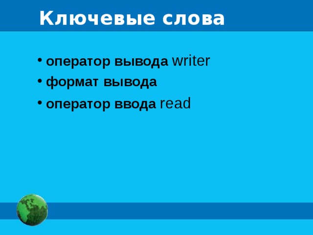 Ключевые слова  оператор вывода writer  формат вывода  оператор ввода read 