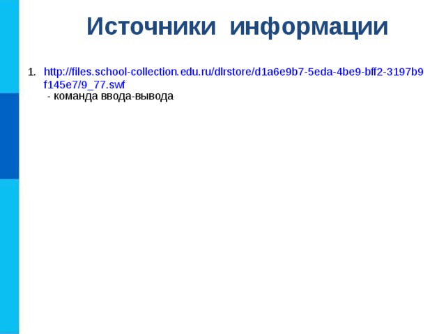 Источники информации http://files.school-collection.edu.ru/dlrstore/d1a6e9b7-5eda-4be9-bff2-3197b9f145e7/9_77.swf  - команда ввода-вывода 