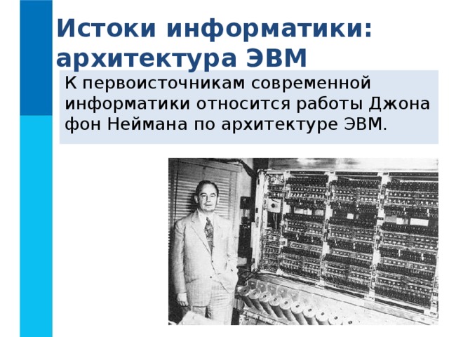 Истоки информатики: архитектура ЭВМ К первоисточникам современной информатики относится работы Джона фон Неймана по архитектуре ЭВМ. 