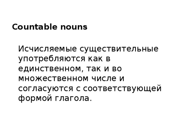 Countable nouns  Исчисляемые существительные употребляются как в единственном, так и во множественном числе и согласуются с соответствующей формой глагола. 