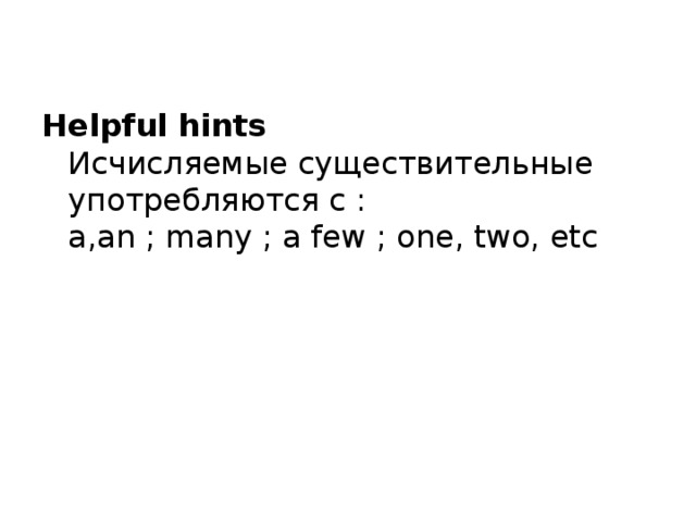 Helpful hints  Исчисляемые существительные употребляются с :  a,an ; many ; a few ; one, two, etc 