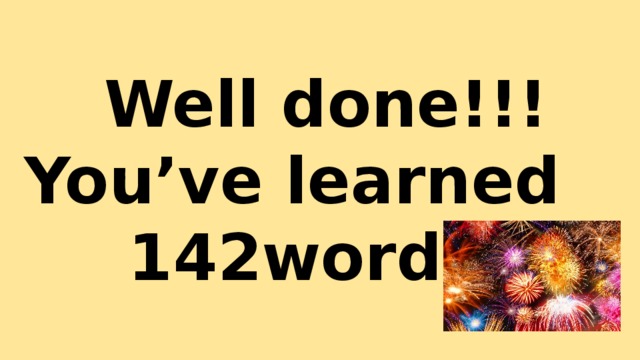 Well done!!!  You’ve learned 142words!!! 