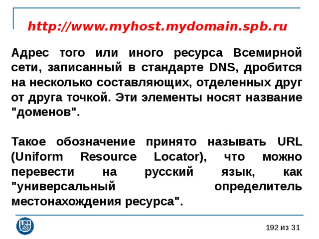 http://www.myhost.mydomain.spb.ru  Адрес того или иного ресурса Всемирной сети, записанный в стандарте DNS, дробится на несколько составляющих, отделенных друг от друга точкой. Эти элементы носят название 
