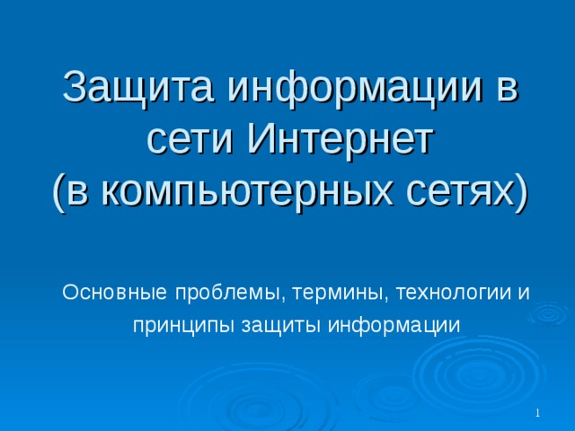 Защита информации в  сети Интернет  (в компьютерных сетях) Основные проблемы, термины, технологии и принципы защиты информации 