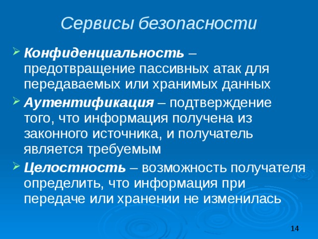 Сервисы безопасности Конфиденциальность – предотвращение пассивных атак для передаваемых или хранимых данных Аутентификация – подтверждение того, что информация получена из законного источника, и получатель является требуемым Целостность – возможность получателя определить, что информация при передаче или хранении не изменилась 