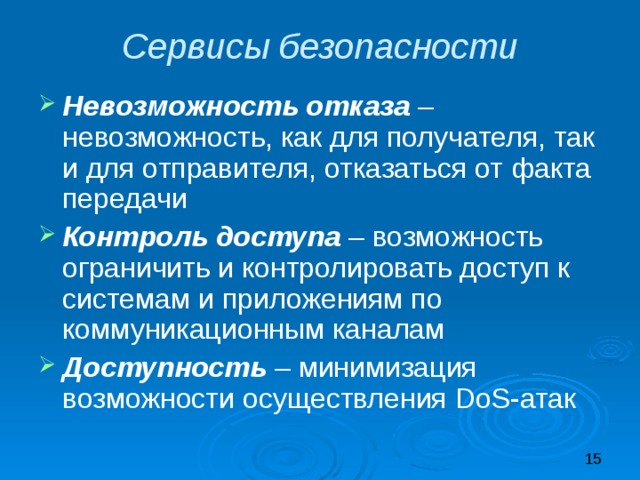 Сервисы безопасности Невозможность отказа – невозможность, как для получателя, так и для отправителя, отказаться от факта передачи Контроль доступа – возможность ограничить и контролировать доступ к системам и приложениям по коммуникационным каналам Доступность – минимизация возможности осуществления DoS-атак 