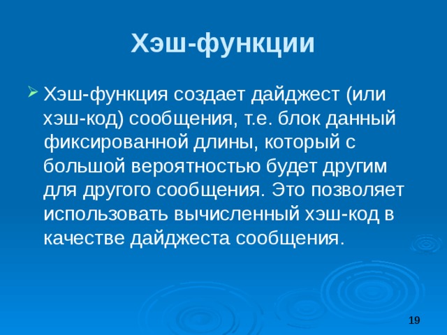 Хэш-функции Хэш-функция создает дайджест (или хэш-код) сообщения, т.е. блок данный фиксированной длины, который с большой вероятностью будет другим для другого сообщения. Это позволяет использовать вычисленный хэш-код в качестве дайджеста сообщения. 