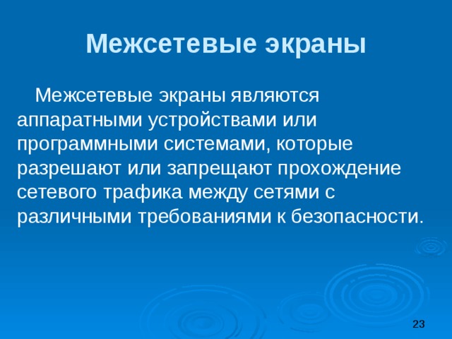 Межсетевые экраны Межсетевые экраны являются аппаратными устройствами или программными системами, которые разрешают или запрещают прохождение сетевого трафика между сетями с различными требованиями к безопасности. 