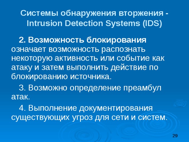 Системы обнаружения вторжения -  Intrusion Detection Systems (IDS) 2. Возможность блокирования означает возможность распознать некоторую активность или событие как атаку и затем выполнить действие по блокированию источника. 3. Возможно определение преамбул атак. 4. Выполнение документирования существующих угроз для сети и систем. 