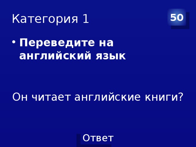 Категория 1 50 Переведите на английский язык Он читает английские книги? 