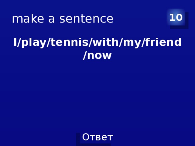 make a sentence 10 I/play/tennis/with/my/friend/now 