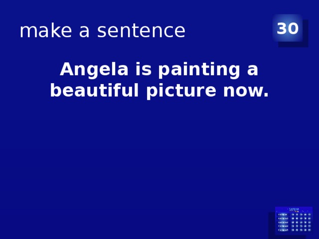 make a sentence 30 Angela is painting a beautiful picture now. 