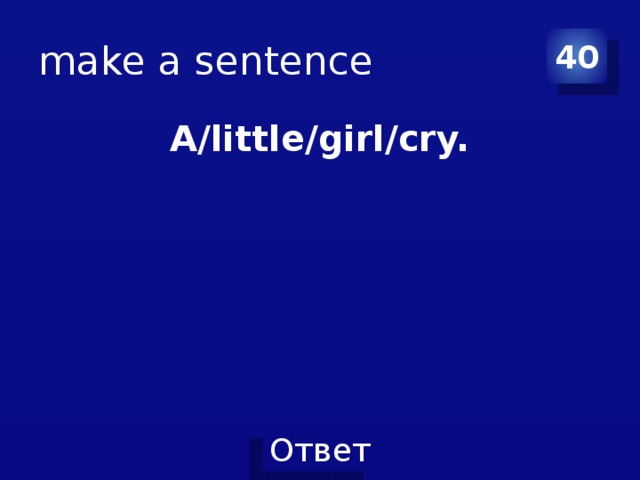 make a sentence 40 A/little/girl/cry. 