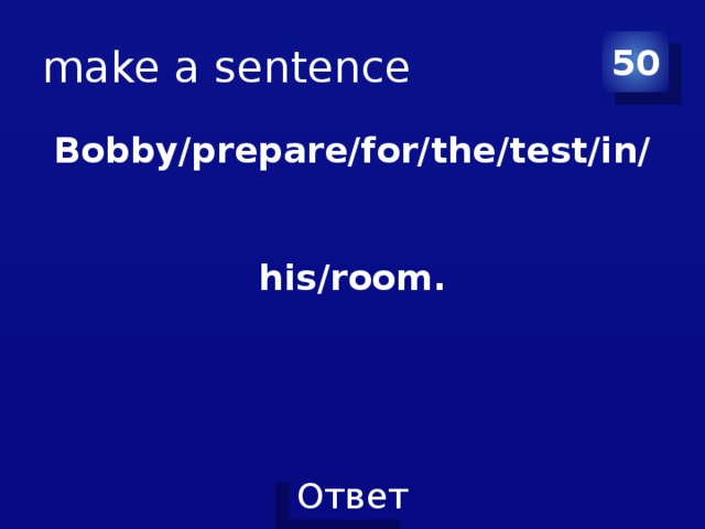 make a sentence 50 Bobby/prepare/for/the/test/in/his/room. 