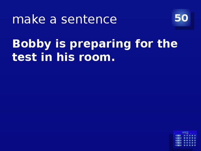 make a sentence 50 Bobby is preparing for the test in his room.  