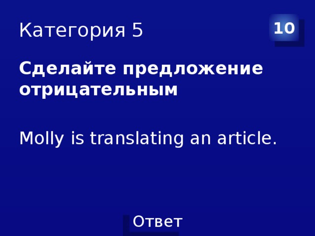 Категория 5 10 Сделайте предложение отрицательным  Molly is translating an article. 