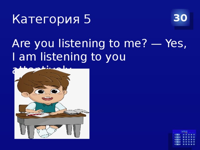 Категория 5 30 Are you listening to me? — Yes, I am listening to you attentively.  