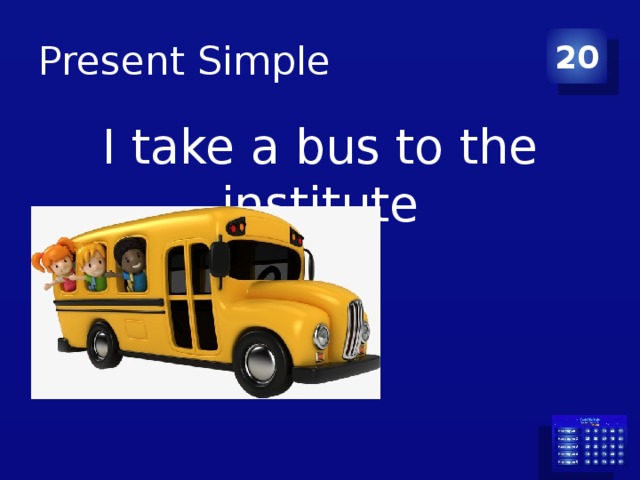 Present Simple 20 I take a bus to the institute 