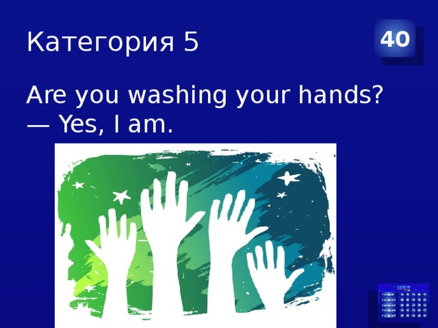 Категория 5 40 Are you washing your hands? — Yes, I am. 