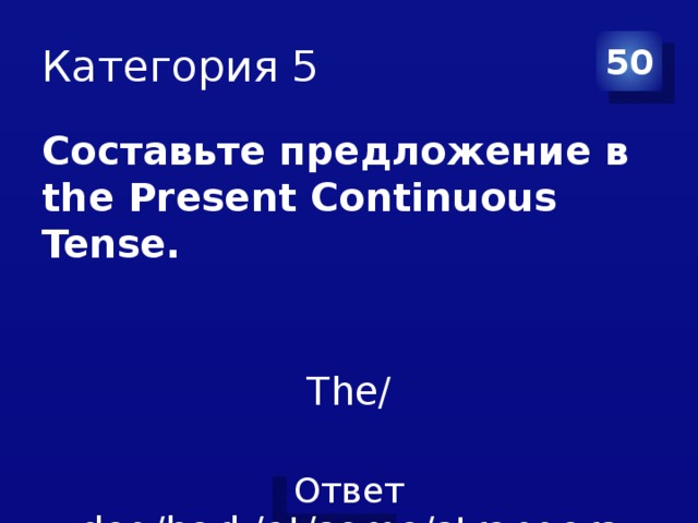 Категория 5 50 Составьте предложение в the Present Continuous Tense. The/ dog/bark/at/some/strangers 