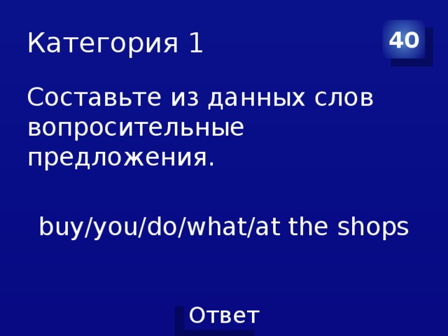 Категория 1 40 Составьте из данных слов вопросительные предложения. buy/you/do/what/at the shops 