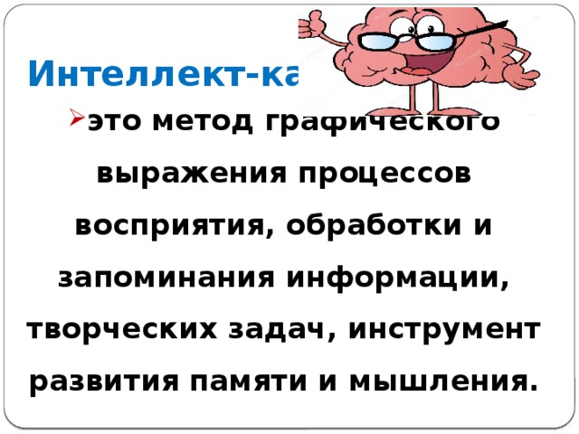 Интеллект-карты это метод графического выражения процессов восприятия, обработки и запоминания информации, творческих задач, инструмент развития памяти и мышления. 