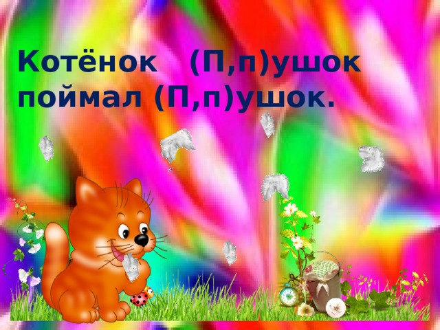 Котёнок (П,п)ушок поймал (П,п)ушок. 