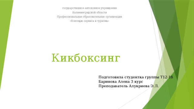 государственное автономное учреждение Калининградской области Профессиональная образовательная организация «Колледж сервиса и туризма» Кикбоксинг Подготовила студентка группы Т12-16 Баринова Алена 3 курс Преподаватель Алукриева Э.Л. 