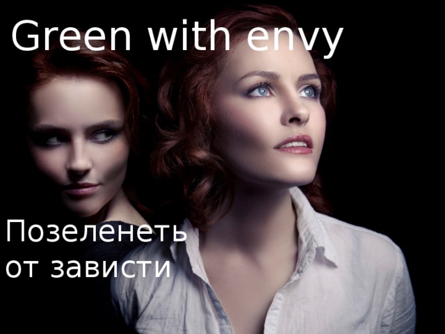 Green with envy Позеленеть от зависти 