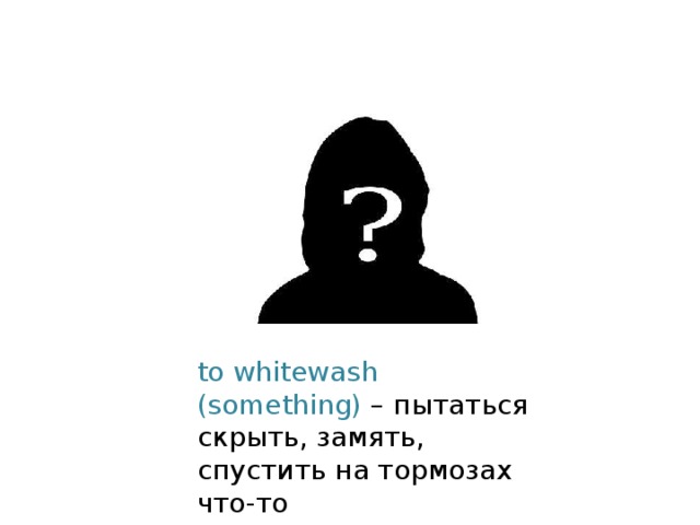 to whitewash (something) – пытаться скрыть, замять, спустить на тормозах что-то 