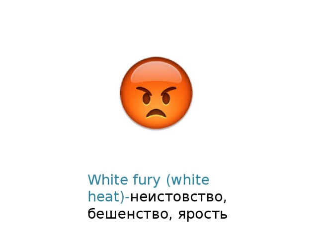 White fury (white heat)- неистовство, бешенство, ярость 